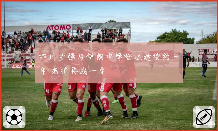 四川金强与伊朗中锋哈达迪续约一年 老将再战一季