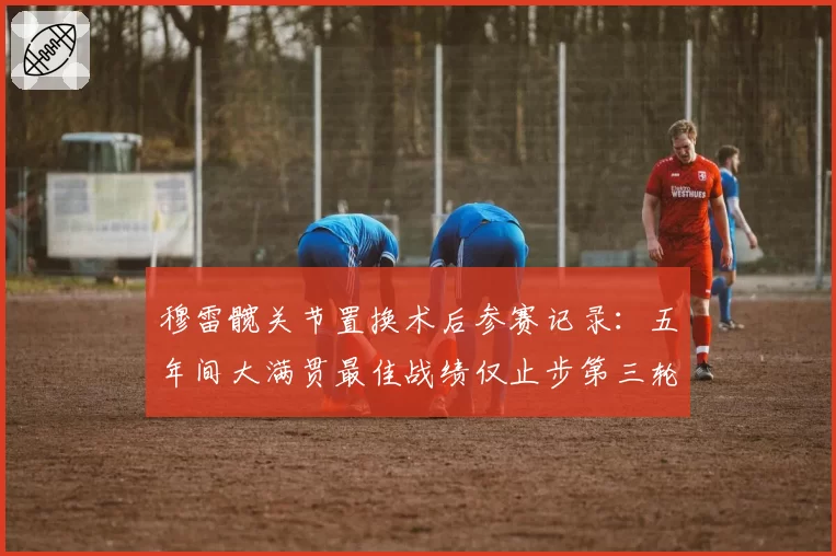 穆雷髋关节置换术后参赛记录：五年间大满贯最佳战绩仅止步第三轮