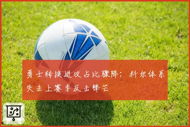 勇士转换进攻占比骤降：科尔体系失去上赛季反击锋芒