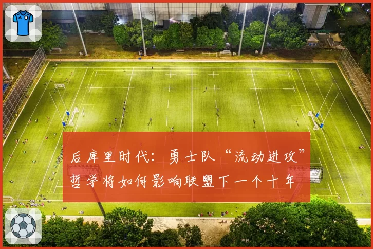 后库里时代：勇士队“流动进攻”哲学将如何影响联盟下一个十年