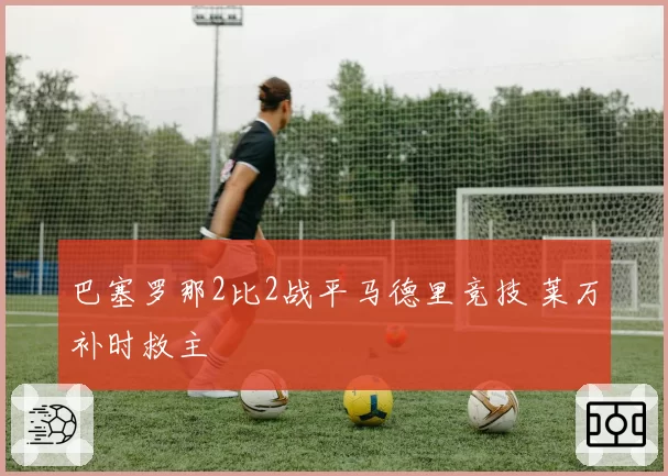 巴塞罗那2比2战平马德里竞技 莱万补时救主