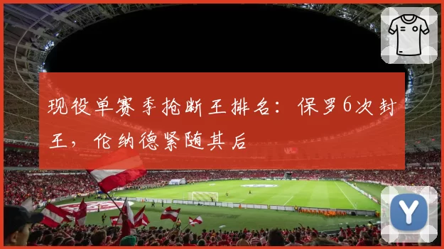 现役单赛季抢断王排名：保罗6次封王，伦纳德紧随其后