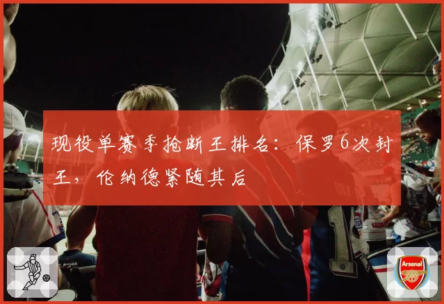 现役单赛季抢断王排名：保罗6次封王，伦纳德紧随其后