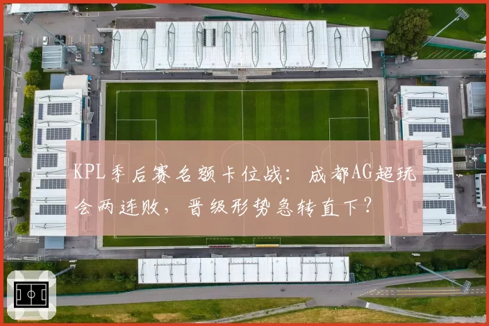 KPL季后赛名额卡位战:成都AG超玩会两连败,晋级形势急转直下?