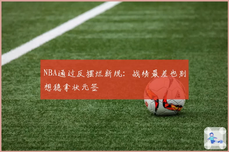 NBA通过反摆烂新规：战绩最差也别想稳拿状元签