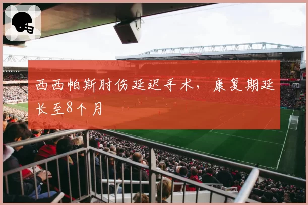 西西帕斯肘伤延迟手术，康复期延长至8个月