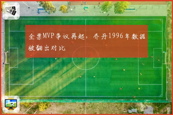 全票MVP争议再起,乔丹1996年数据被翻出对比