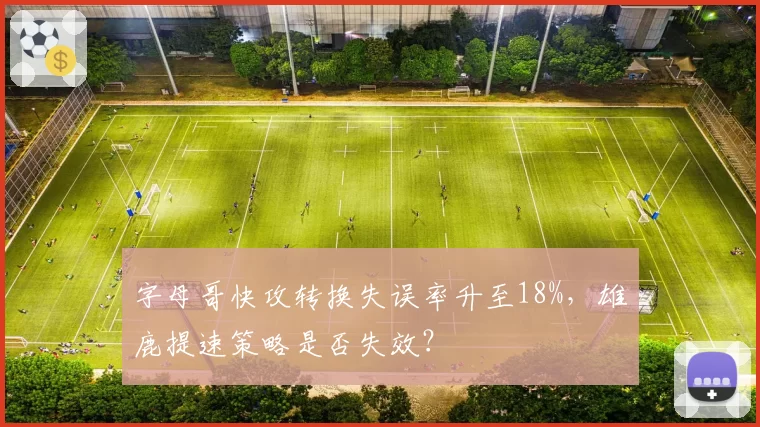 字母哥快攻转换失误率升至18%，雄鹿提速策略是否失效？