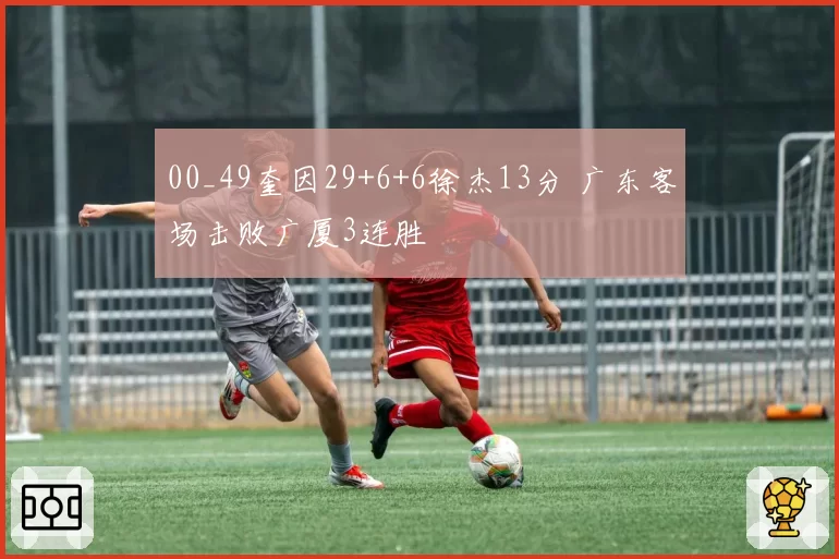00_49奎因29+6+6徐杰13分 广东客场击败广厦3连胜