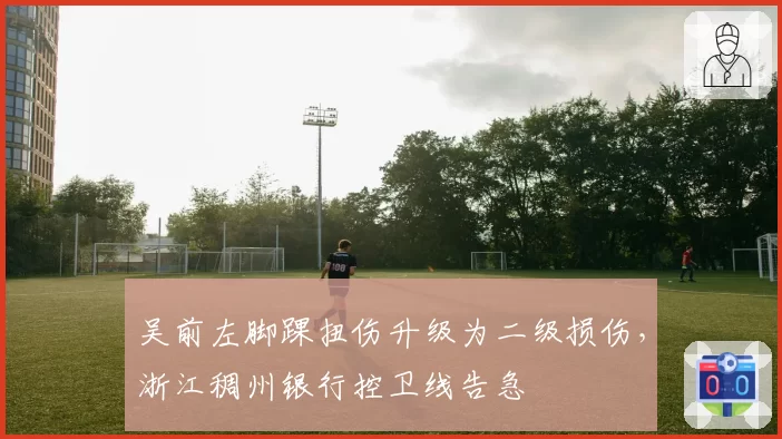 吴前左脚踝扭伤升级为二级损伤，浙江稠州银行控卫线告急
