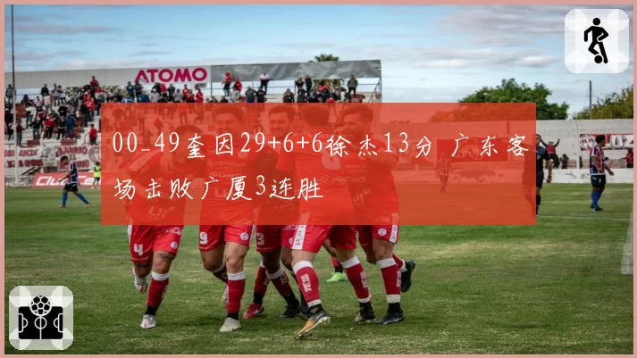 00_49奎因29+6+6徐杰13分 广东客场击败广厦3连胜