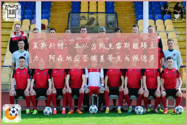 莱斯科特:本以为约克雷斯能踢主力,阿森纳应签埃基蒂克或佩德罗