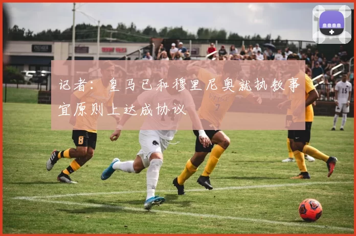记者：皇马已和穆里尼奥就执教事宜原则上达成协议