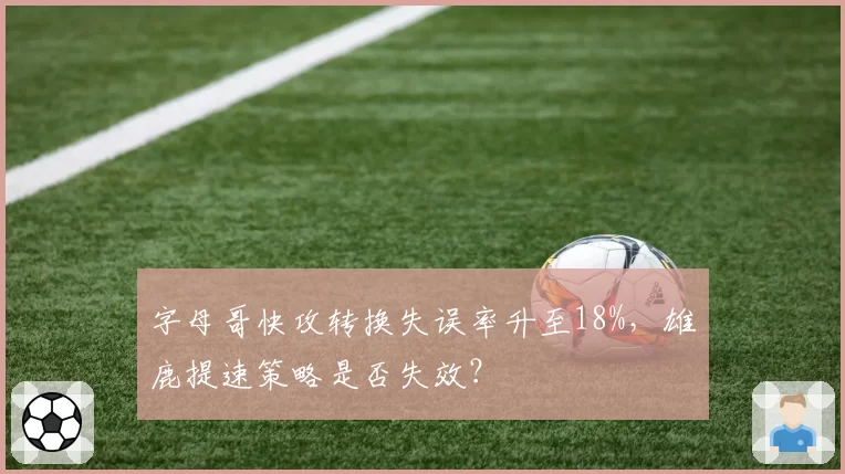 字母哥快攻转换失误率升至18%，雄鹿提速策略是否失效？