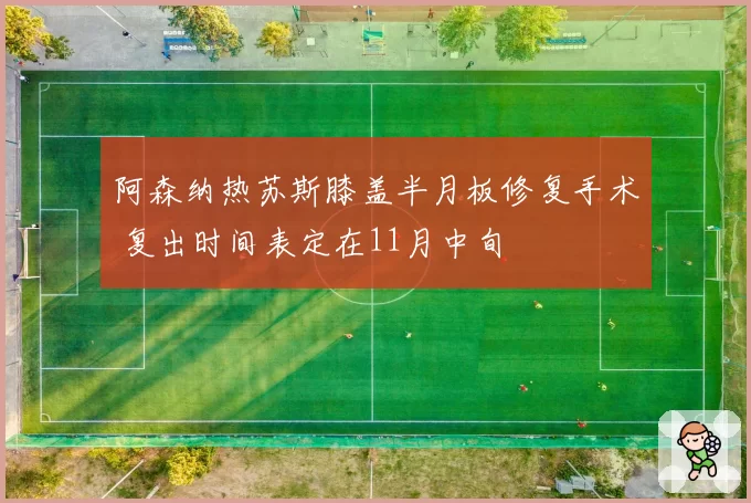 阿森纳热苏斯膝盖半月板修复手术 复出时间表定在11月中旬