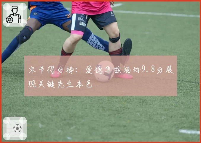 末节得分榜：爱德华兹场均9.8分展现关键先生本色