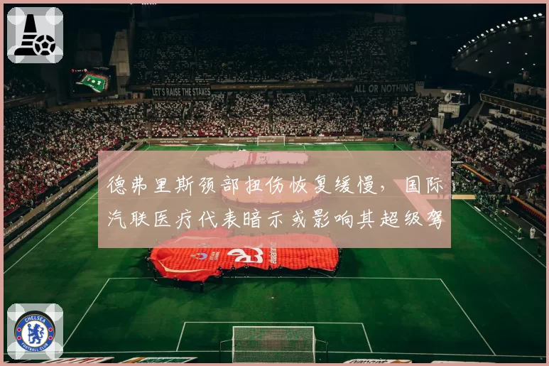 德弗里斯颈部扭伤恢复缓慢，国际汽联医疗代表暗示或影响其超级驾照